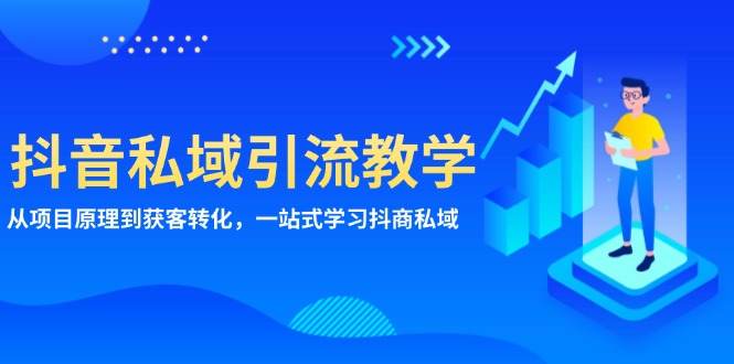 抖音私域引流教学：从项目原理到获客转化，一站式学习抖商 私域-九源吧网赚