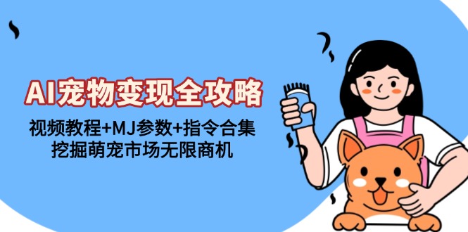 AI宠物变现全攻略：视频教程+MJ参数+指令合集，挖掘萌宠市场无限商机-九源吧网赚