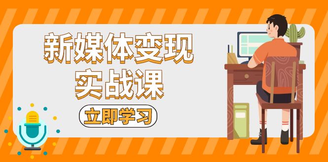 新媒体变现实战课：短视频+直播带货，拍摄、剪辑、引流、带货等-九源吧网赚