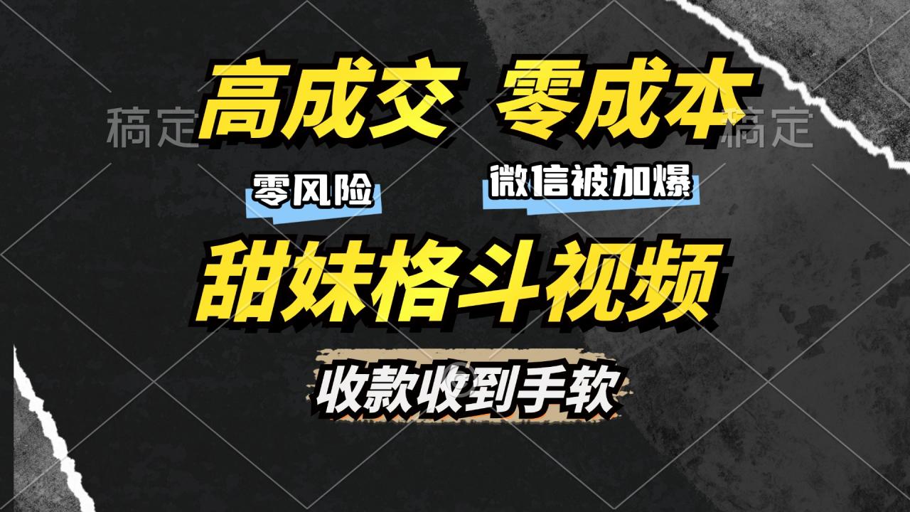 高成交零成本，售卖甜妹格斗视频，谁发谁火，加爆微信，收款收到手软-九源吧资源站