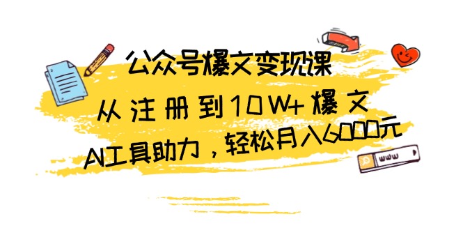 公众号爆文变现课：从注册到10W+爆文，AI工具助力，轻松月入6000元-九源吧网赚
