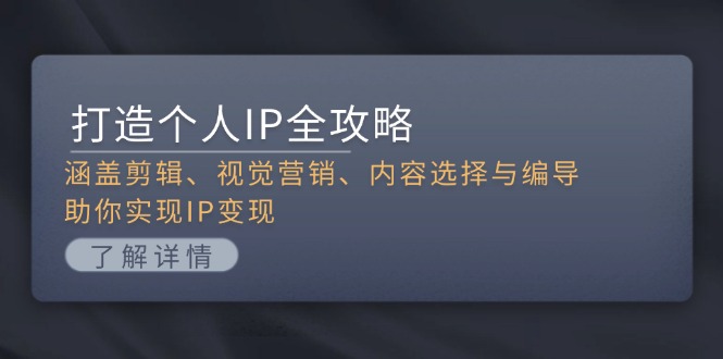 打造个人IP全攻略：涵盖剪辑、视觉营销、内容选择与编导，助你实现IP变现-九源吧网赚