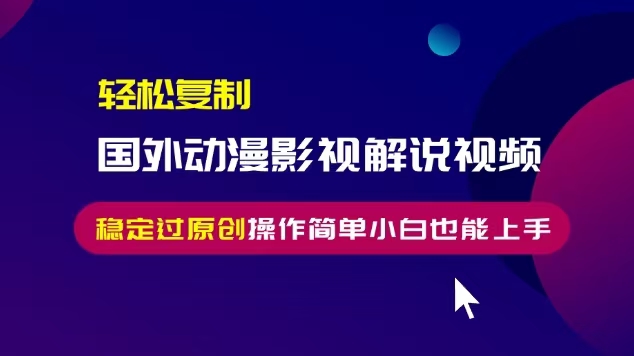 轻松复制国外动漫影视解说视频，无脑搬运稳定过原创，操作简单小白也能…-九源吧网赚