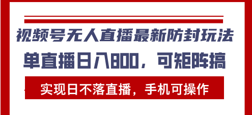 视频号无人直播最新防封玩法，实现日不落直播，手机可操作，单直播日入…-九源吧网赚