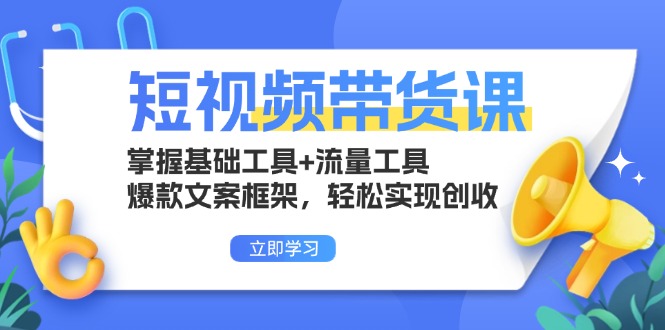 短视频带货课：掌握基础工具+流量工具，爆款文案框架，轻松实现创收-九源吧网赚
