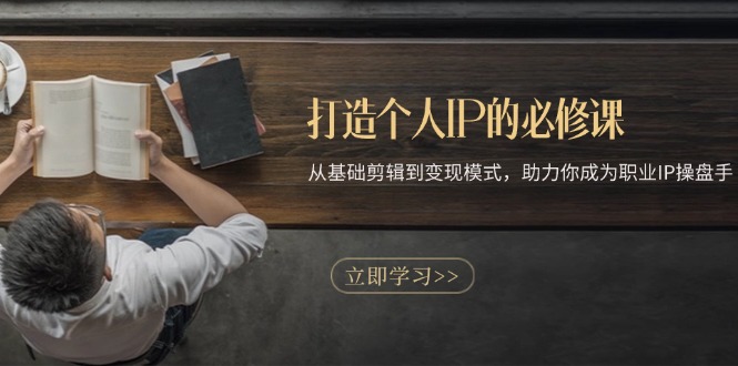 打造个人IP的必修课：从基础剪辑到变现模式，助力你成为职业IP操盘手-九源吧网赚学院