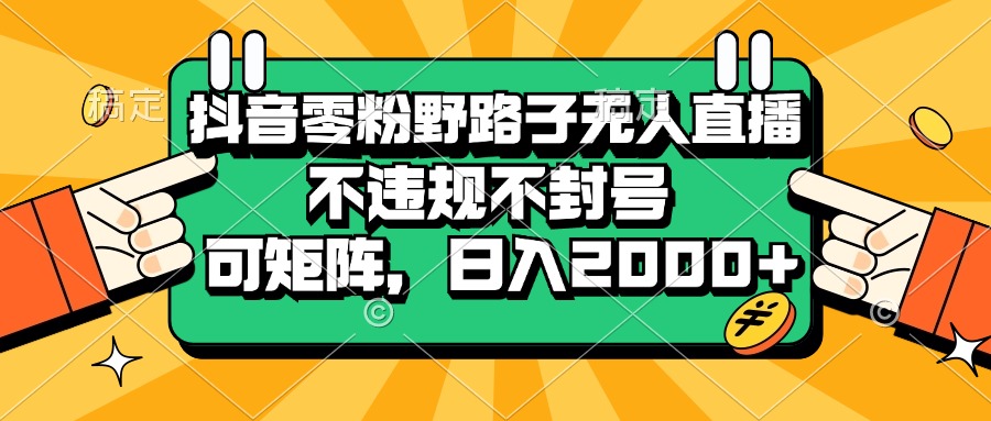 抖音零粉野路子无人直播，不违规不封号，可矩阵，日入2000+-九源吧网赚