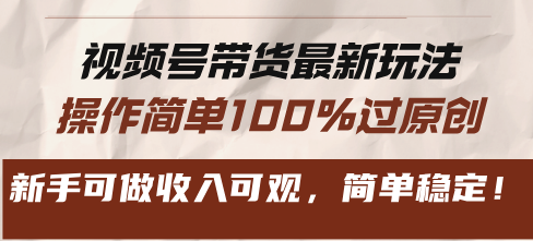 视频号带货最新玩法，操作简单100%过原创，新手可做收入可观，简单稳定！-九源吧网赚