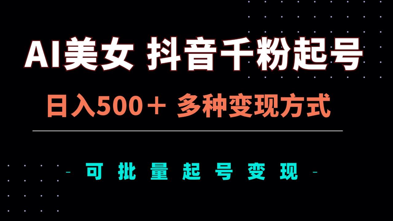 AI美女抖音千粉起号玩法，日入500＋，多种变现方式，可批量矩阵起号出售-九源吧网赚