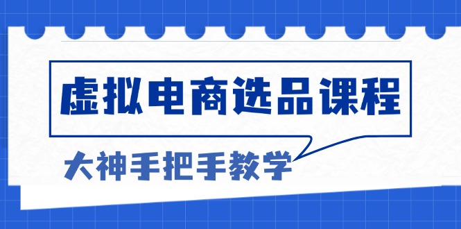 虚拟电商选品课程：解决选品难题，突破产品客单天花板，打造高利润电商-九源吧网赚
