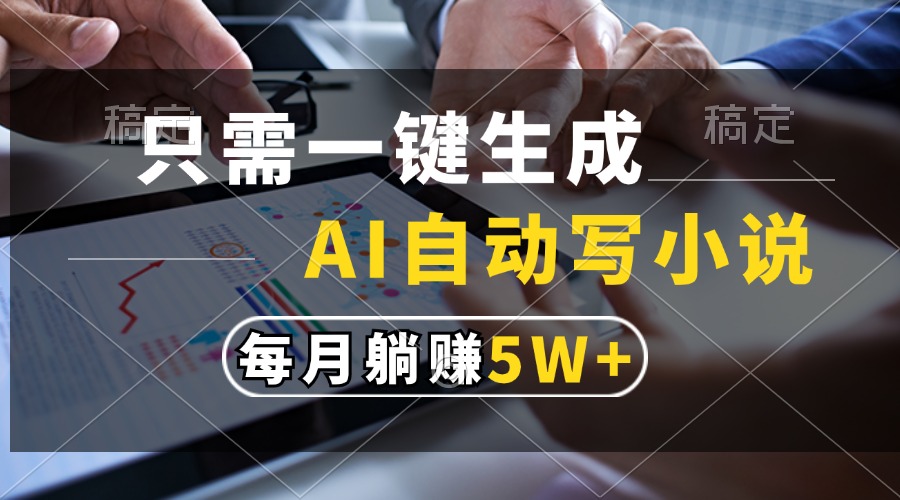 只需一键生成，AI自动写小说，每月躺赚5w+-九源吧网赚