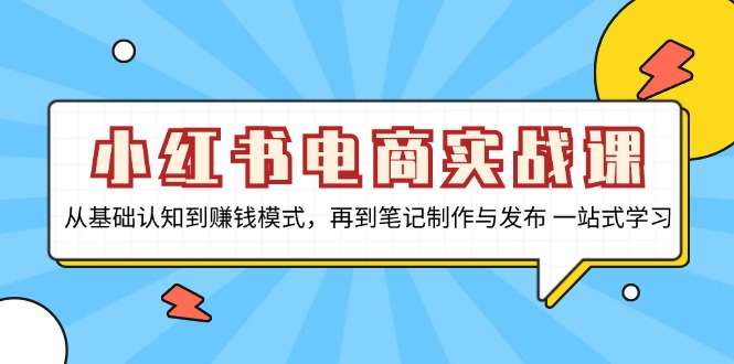 小红书电商实战课，从基础认知到赚钱模式，再到笔记制作与发布 一站式学习-九源吧网赚