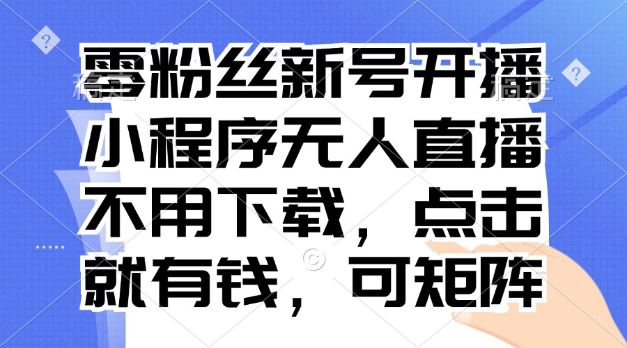 零粉丝新号开播 小程序无人直播，不用下载点击就有钱可矩阵-九源吧资源站