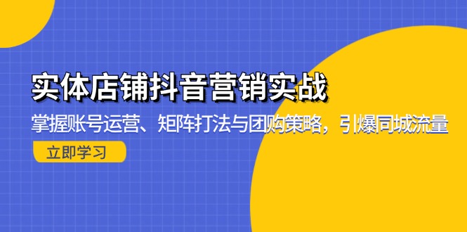 实体店铺抖音营销实战：掌握账号运营、矩阵打法与团购策略，引爆同城流量-九源吧网赚学院