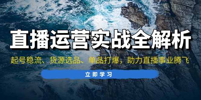 直播运营实战全解析：起号稳流、货源选品、单品打爆，助力直播事业腾飞-九源吧网赚学院