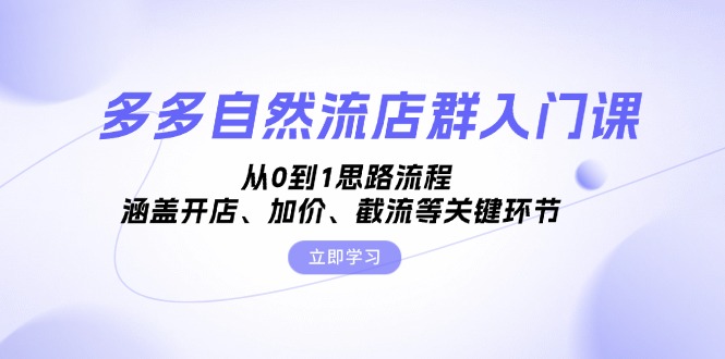 多多自然流店群入门课，从0到1思路流程，涵盖开店、加价、截流等关键环节-九源吧网赚