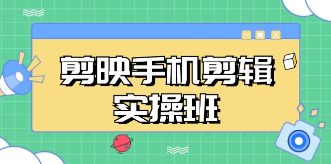 剪映手机剪辑实战班，从入门到精通，抖音爆款视频制作秘籍分段讲解-九源吧网赚