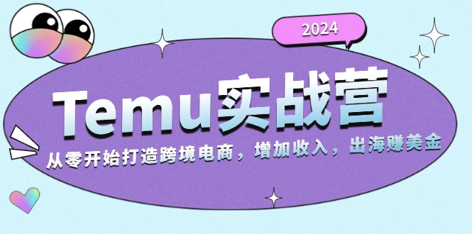2024Temu实战营：从零开始打造跨境电商，增加收入，出海赚美金-九源吧网赚