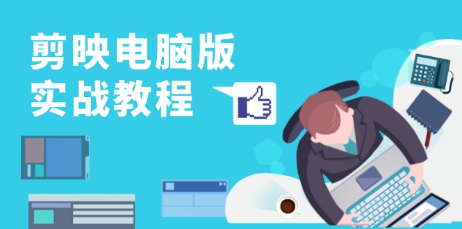 剪映电脑版实战教程，0基础打造短视频剪辑高手，详解功能、工具与实操案例-九源吧网赚