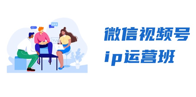 微信视频号ip运营班：特邀分享+CEO直播+精英分享，揭秘视频号变现秘诀-九源吧网赚