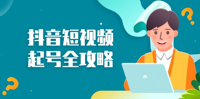 抖音短视频起号全攻略：从算法原理到运营技巧，掌握起号流程与底层逻辑-九源吧网赚