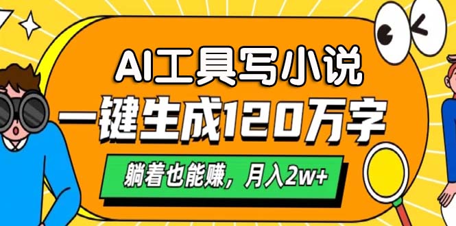AI工具写小说，一键生成120万字，躺着也能赚，月入2w+-九源吧网赚