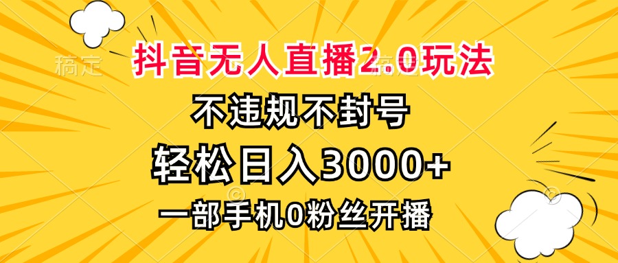 抖音无人直播2.0玩法，不违规不封号，轻松日入3000+，一部手机0粉开播-九源吧网赚