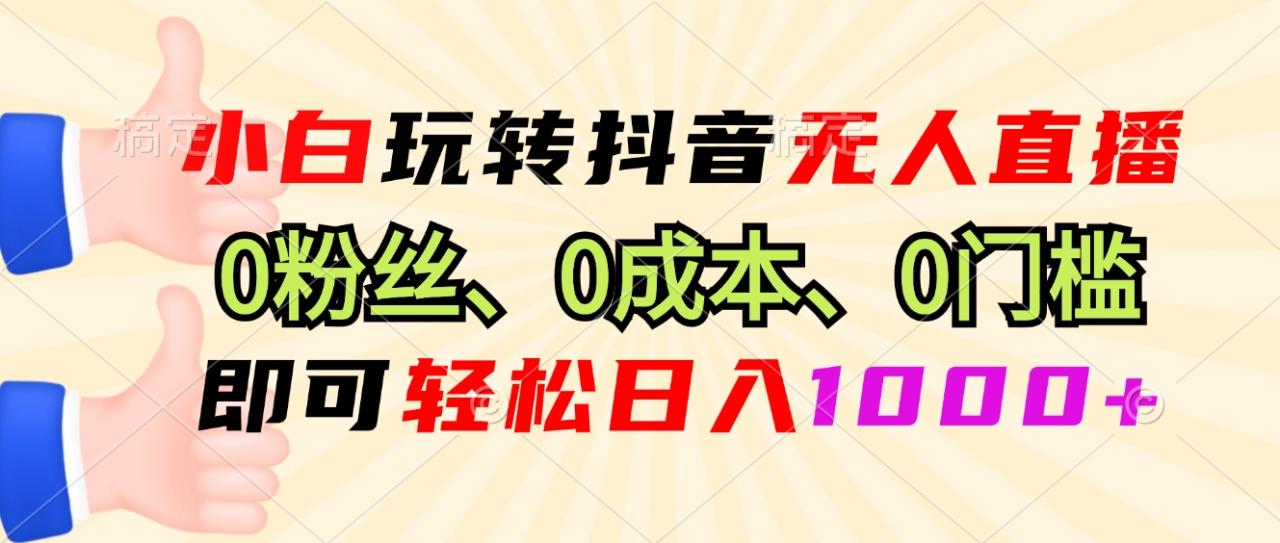 小白玩转抖音无人直播，0粉丝、0成本、0门槛，轻松日入1000+-九源吧网赚