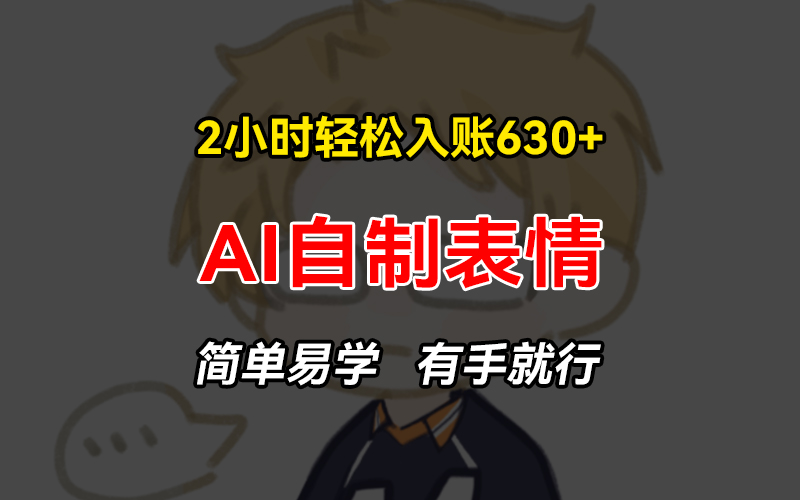 2小时轻松入账630+赚钱项目，手把手教你做AI自制表情，简单易学有手就行-九源吧网赚