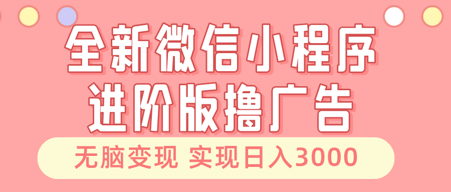 全新微信小程序进阶版撸广告 无脑变现睡后也有收入 日入3000＋-九源吧网赚