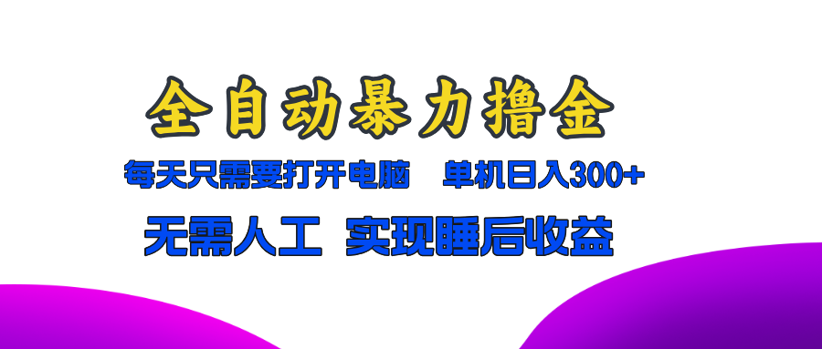 全自动暴力撸金，只需要打开电脑，单机日入300+无需人工，实现睡后收益-九源吧网赚