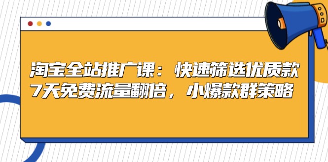 淘宝全站推广课：快速筛选优质款，7天免费流量翻倍，小爆款群策略-九源吧网赚