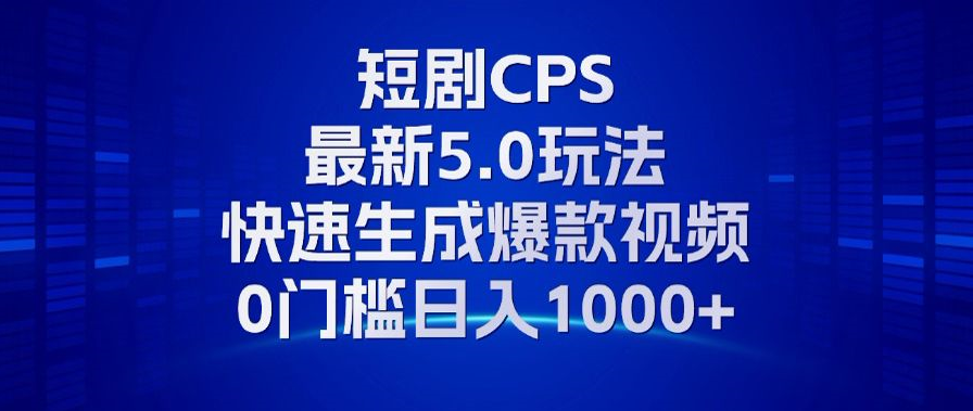 11月最新短剧CPS玩法，快速生成爆款视频，小白0门槛轻松日入1000+-九源吧网赚