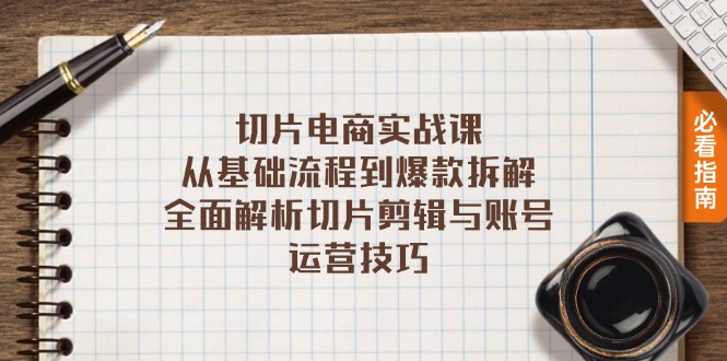 切片电商实战课：从基础流程到爆款拆解，全面解析切片剪辑与账号运营技巧-九源吧网赚学院