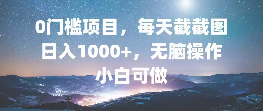 0门槛项目，每天截截图，日入1000+，轻松无脑，小白可做-九源吧网赚
