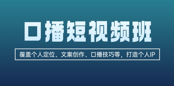 口播短视频班：覆盖个人定位、文案创作、口播技巧等，打造个人IP-九源吧网赚