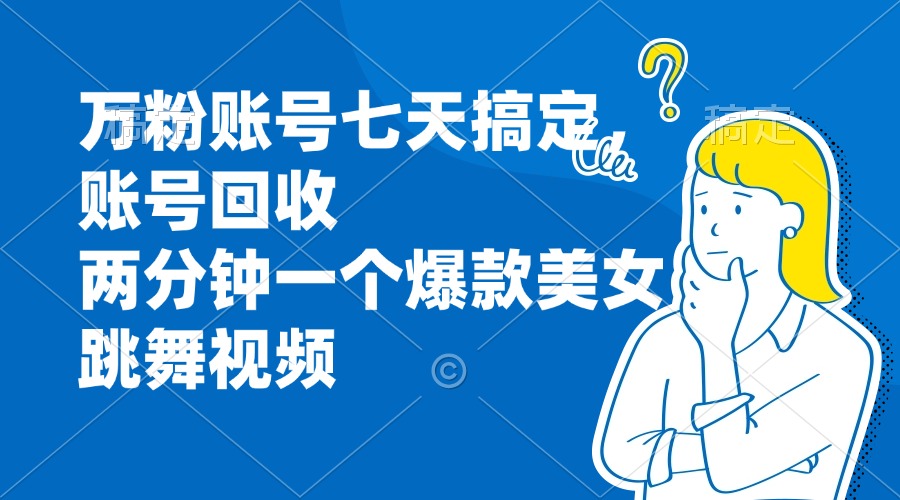万粉账号七天搞定，账号回收，两分钟一个爆款美女跳舞视频-九源吧网赚