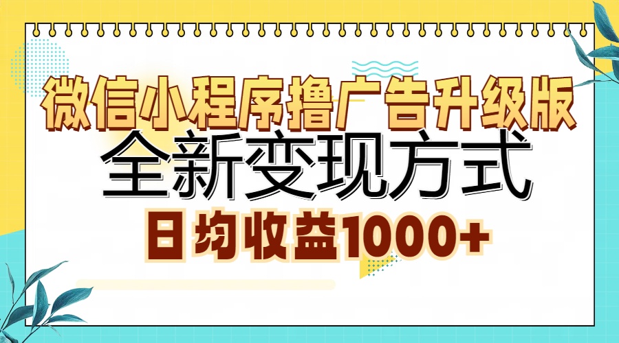微信小程序撸广告升级版，全新变现方式，日均收益1000+-九源吧网赚