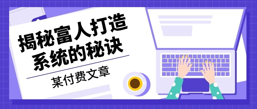 某付费文章：《揭秘富人打造系统的秘诀》-九源吧网赚