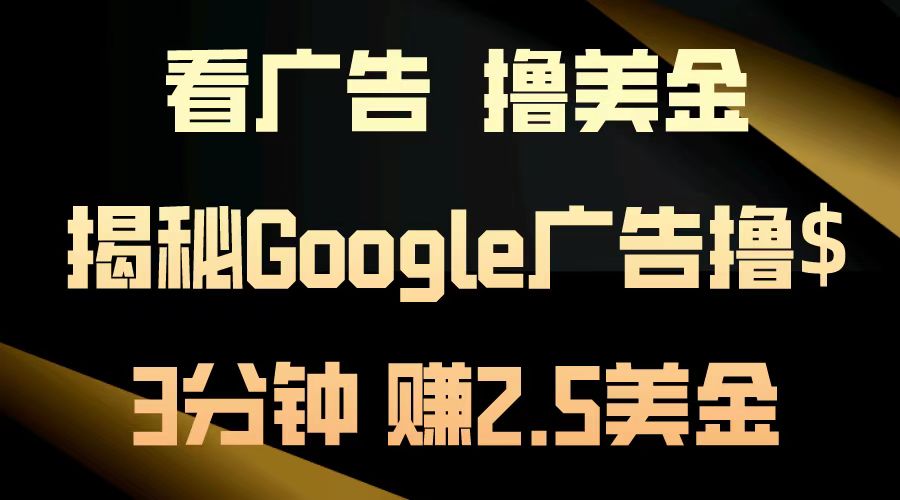 看广告，撸美金！3分钟赚2.5美金！日入200美金不是梦！揭秘Google广告…-九源吧网赚