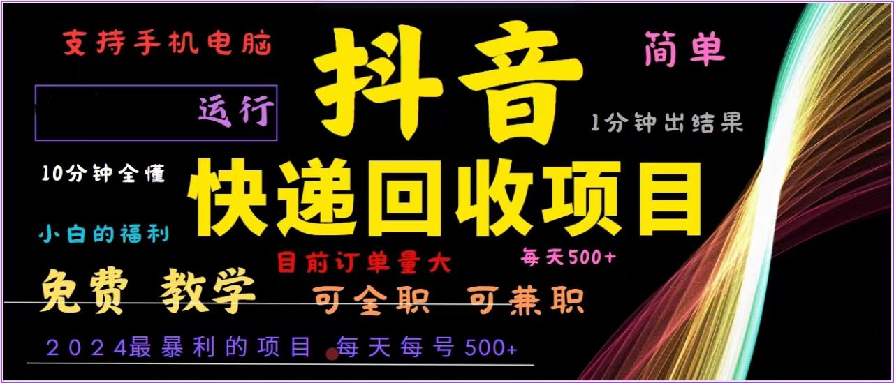 抖音快递回收，2024年最暴利项目，全自动运行，每天500+,简单且易上手…-九源吧网赚