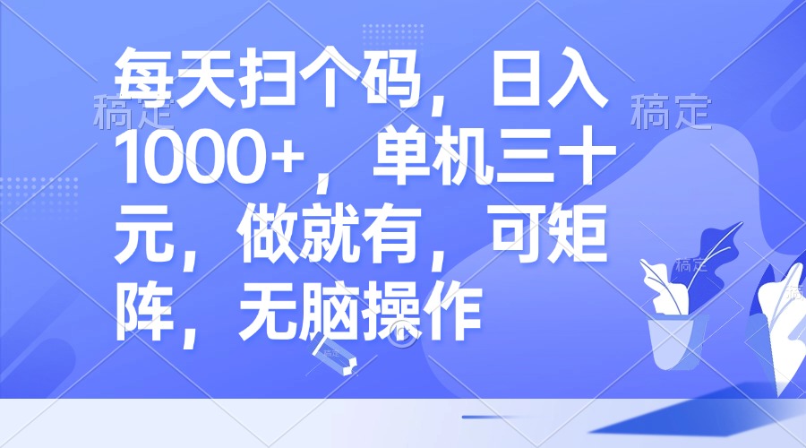 每天扫个码，日入1000+，单机三十元，做就有，可矩阵，无脑操作-九源吧网赚