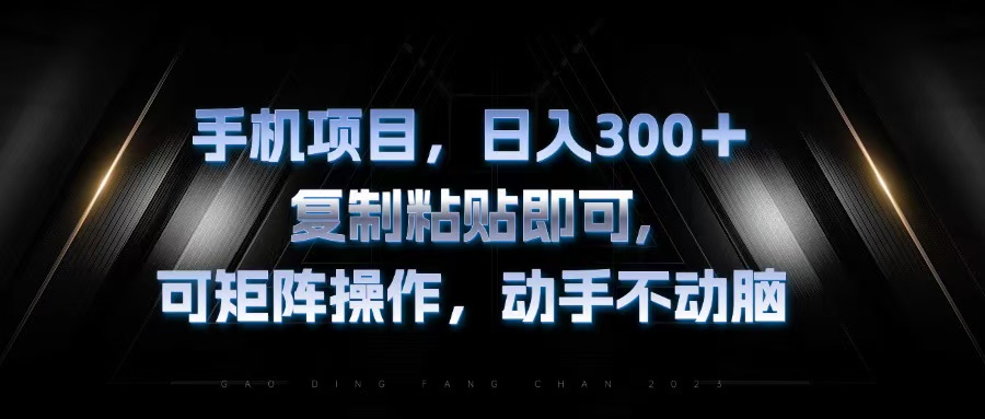 手机项目，日入300+，复制黏贴即可，可矩阵操作，动手不动脑-九源吧网赚