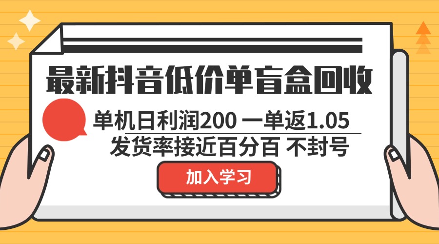 最新抖音低价单盲盒回收 一单1.05 单机日利润200 纯绿色不封号-九源吧网赚