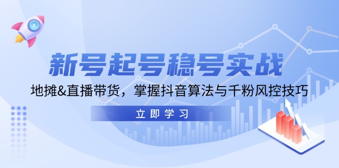 新号起号稳号实战：地摊&直播带货，掌握抖音算法与千粉风控技巧-九源吧网赚