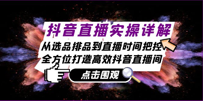 抖音直播实操详解：从选品排品到直播时间把控，全方位打造高效抖音直播间-九源吧网赚