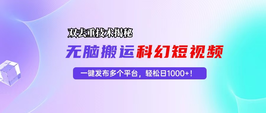 科幻短视频双重去重技术揭秘，一键发布多个平台，轻松日入1000+！-九源吧资源站