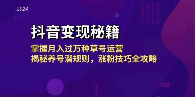 抖音变现秘籍：掌握月入过万种草号运营，揭秘养号潜规则，涨粉技巧全攻略-九源吧网赚