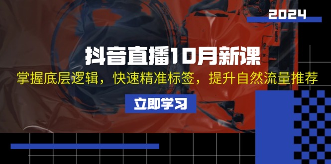 抖音直播10月新课：掌握底层逻辑，快速精准标签，提升自然流量推荐-九源吧网赚