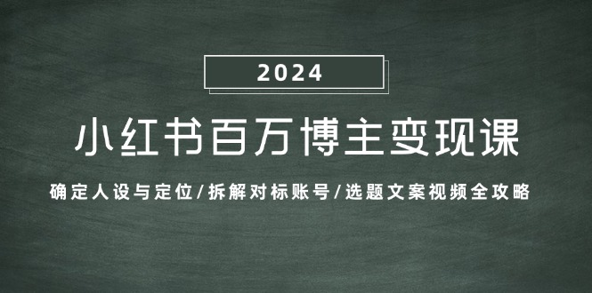 小红书百万博主变现课：确定人设与定位/拆解对标账号/选题文案视频全攻略-九源吧网赚